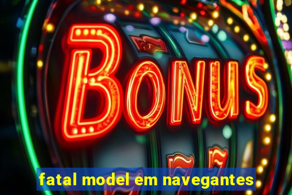 fatal model em navegantes